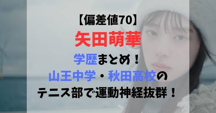 【偏差値70】矢田萌華の学歴まとめ！山王中学・秋田高校のテニス部で運動神経抜群！