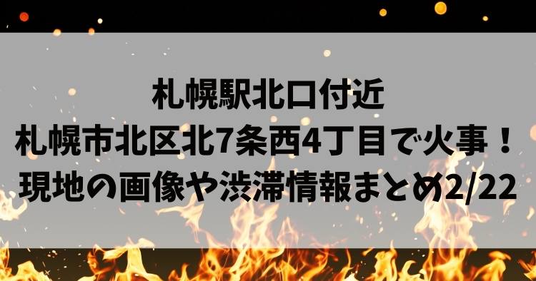 札幌駅北口付近 札幌市北区北7条西4丁目で火事！ 現地の画像や渋滞情報まとめ2/22