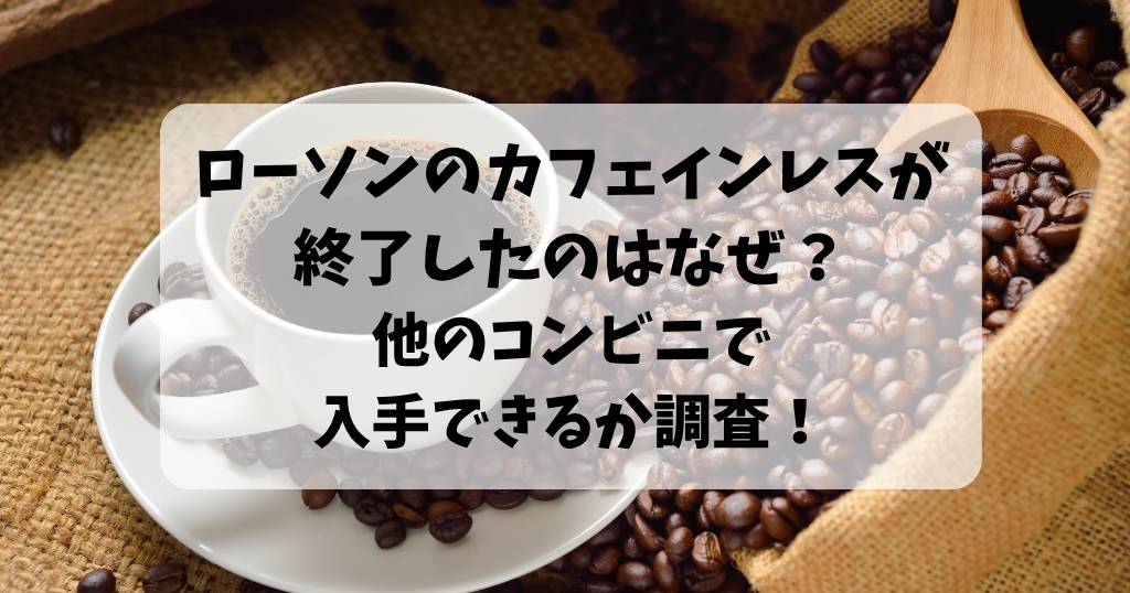 ローソンのカフェインレスが終了したのはなぜ？他のコンビニで入手できるか調査！
