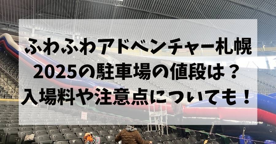 ふわふわアドベンチャー札幌2025の駐車場の値段は？入場料や注意点についても