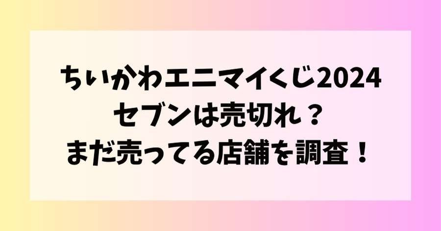 ちいかわエニマイくじ2024セブンは売切れ？まだ売ってる店舗を調査！