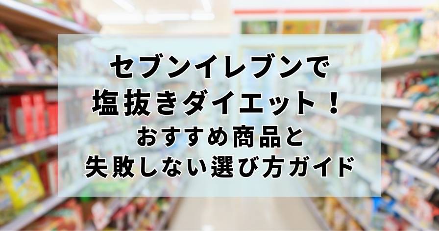 セブンイレブンで塩抜きダイエット！おすすめ商品と失敗しない選び方ガイド