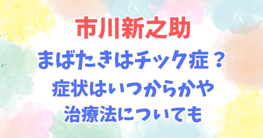 市川新之助のまばたきはチック症？症状はいつからかや治療法についても