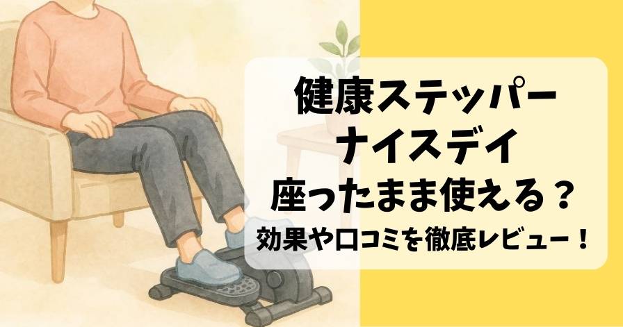 健康ステッパーナイスデイは座ったまま使える？効果や口コミを徹底レビュー！