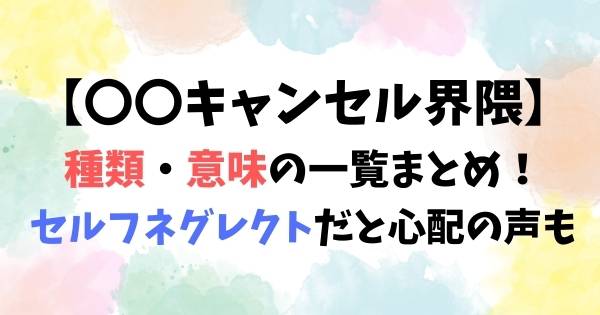 【キャンセル界隈】種類・意味の一覧まとめ！セルフネグレクトだと心配の声も