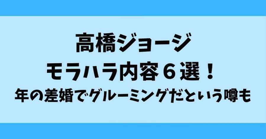 高橋ジョージのモラハラ内容6選！年の差婚でグルーミングだという噂も